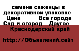 семена,саженцы в декоративной упаковке › Цена ­ 350 - Все города Сад и огород » Другое   . Краснодарский край